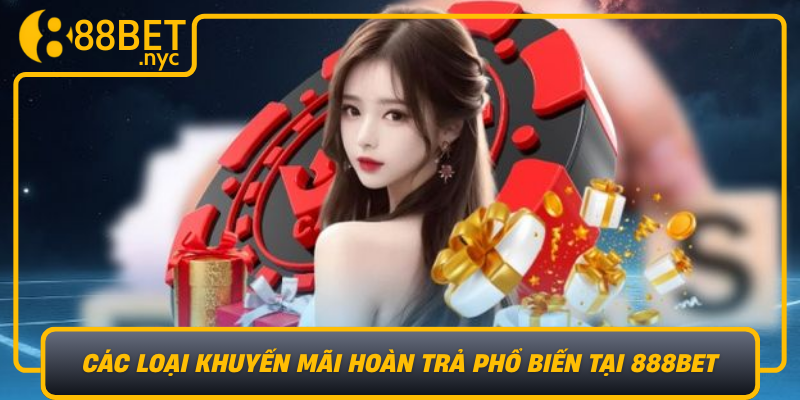 Cac Loai Khuyen Mai Hoan Tra Pho Bien Tai 888Bet Nam Bat Co Hoi De Toi Da Hoa Loi Ich