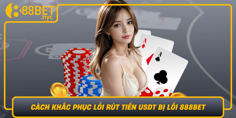 Cach Khac Phuc Loi Rut Tien Usdt Bi Loi 888Bet Nhanh Chong Va An Toan