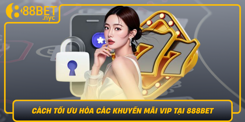 Cach Toi Uu Hoa Cac Khuyen Mai Vip Tai 888Bet Chien Thuat Cho Nguoi Choi Thong Thai