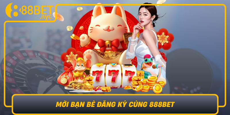 Moi Ban Be Dang Ky Cung 888Bet Bi Quyet Khai Thac Uu Dai Lon Tu Nha Cai