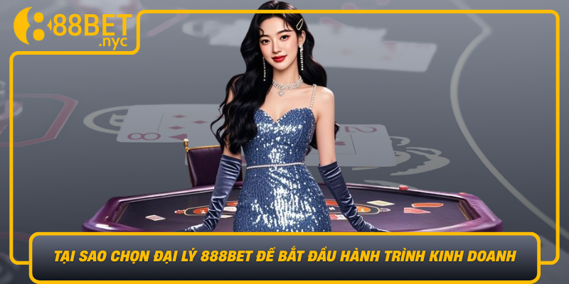 Tai Sao Chon Dai Ly 888Bet De Bat Dau Hanh Trinh Kinh Doanh Ca Cuoc Truc Tuyen