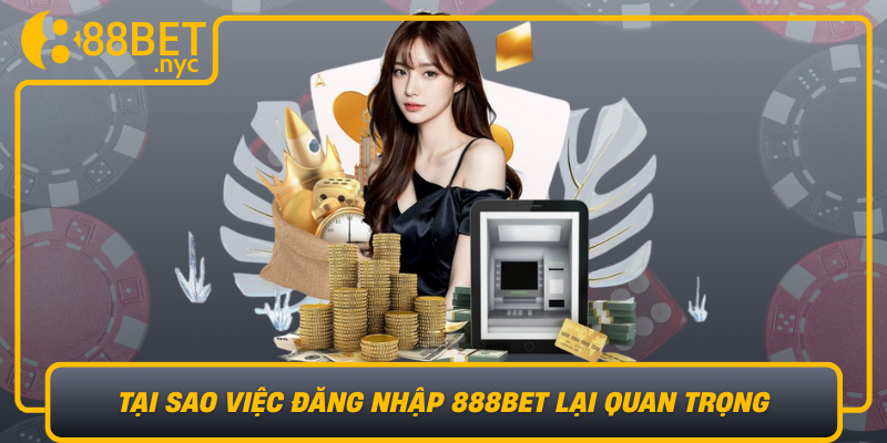 Tai Sao Viec Dang Nhap 888Bet Lai Quan Trong Trong Quan Ly Tai Khoan