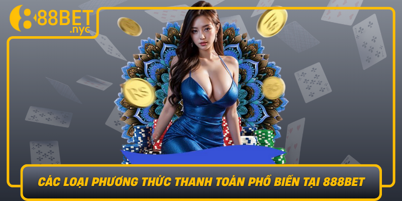 Cac Loai Phuong Thuc Thanh Toan Pho Bien Tai 888Bet