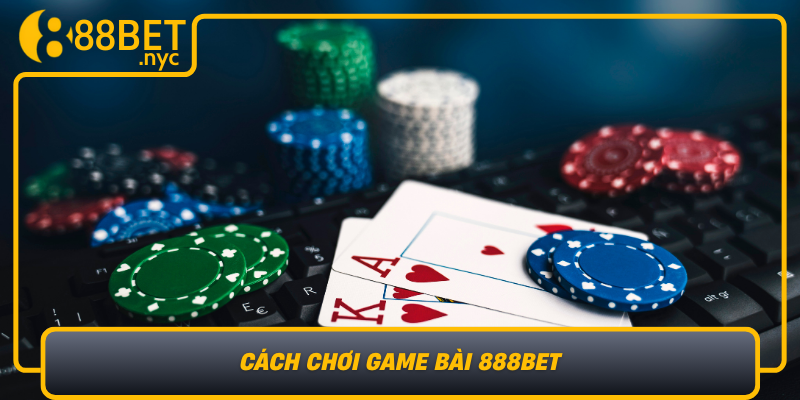 Cach Choi Game Bai 888Bet Huong Dan Tu So Khai Den Nang Cao