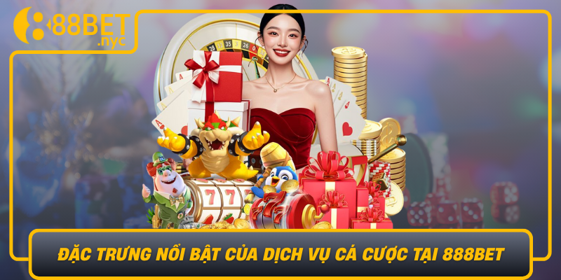 Dac Trung Noi Bat Cua Dich Vu Ca Cuoc Tai 888Bet Chung Toi Luon Phan Dau Phat Trien