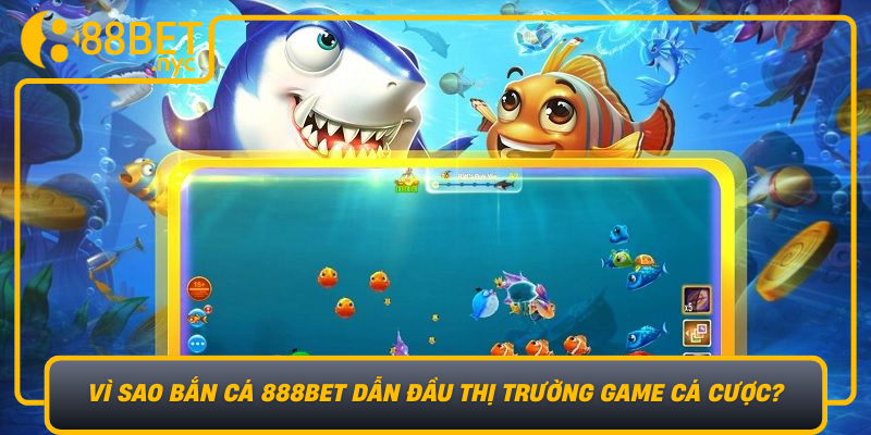Vi Sao Ban Ca 888Bet Dan Dau Thi Truong Game Ca Cuoc